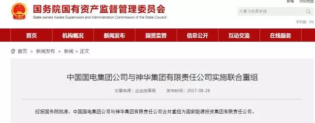 2017年8月28日，據(jù)國務(wù)院國有資產(chǎn)監(jiān)督管理委員會官網(wǎng)公布，經(jīng)報(bào)國務(wù)院批準(zhǔn)，中國國電集團(tuán)公司與神華集團(tuán)有限責(zé)任公司合并重組為國家能源投資集團(tuán)有限責(zé)任公司?！赌茉础冯s志早在2017年6月21日做過《能源辣評|神華國電合并猜想：各版塊專業(yè)化重組是大趨勢》一文，全文如下：神華和國電重組，將會在煤炭、火電和風(fēng)電領(lǐng)域出現(xiàn)三個(gè)世界級的巨無霸