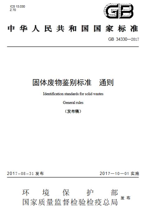 橙电网环保网获悉，为贯彻《中华人民共和国环境保护法》《中华人民共和国固体废物污染环境防治法》，加强对固体废物的管理，保护环境，保障人体健康，环境保护部土壤环境管理司、科技标准司组织制订了《固体废物鉴别标准  通则(GB 34330-2017 )》。标准起草单位：中国环境科学研究院，由环境保护部2017年5月27日批准