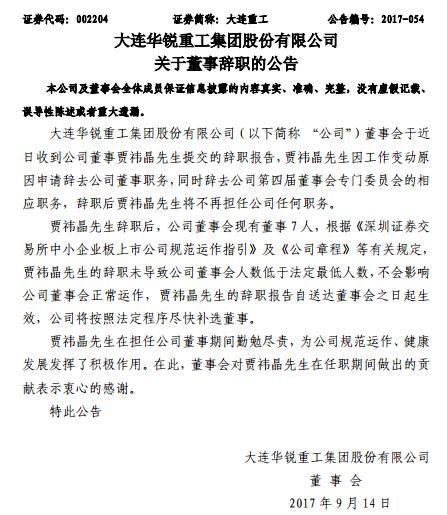 大连重工昨日发布9月14日公告称，公司董事会于近日收到公司董事贾t晶先生提交的辞职报告，贾t晶先生因工作变动原因申请辞去公司董事职务，同时辞去公司第四届董事会专门委员会的相应职务，辞职后贾t晶先生将不再担任公司任何职务。据悉，贾t晶先生,1962年生,中国国籍,无境外居留权,大学学历,硕士学位,教授研究员级高级工程师
