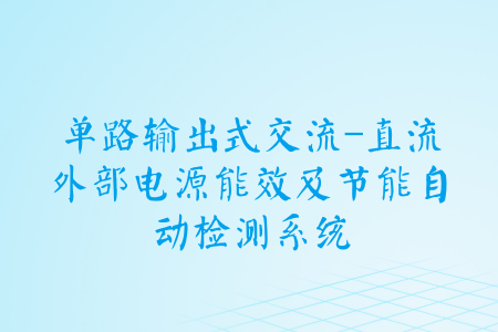 　　由福建省质检院承担的省质监局科技计划项目“单路输出式交流-直流外部电源能效及节能自动检测系统”顺利通过验收，研究成果达到国内先进水平。  　　当前，外部电源进行能效和节能项目测试主要依靠人工操作，由于测试流程长、记录数据多等原因导致测试结果误差较大
