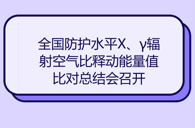 　　近日，全国防护水平X、γ辐射空气比释动能量值比对总结会在广东珠海市顺利召开。本次比对由全国电离辐射计量技术委员会组织实施，上海计量院为主导实验室，参比实验室为国内省级计量技术机构以及相关行业领域的中建有防护水平X、γ辐射空气比释动能测量标准的电离辐射实验室