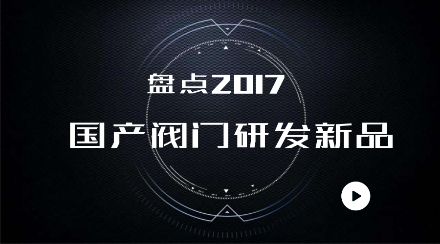 　　阀门在工业生产和其他领域发挥着重要的作用，面对国外多种阀门的垄断，多家机构积极研发，不断制造精品，助力中国制造。根据网络上的新闻报道和数据，小编盘点了2017年我国研发的多种阀门新品