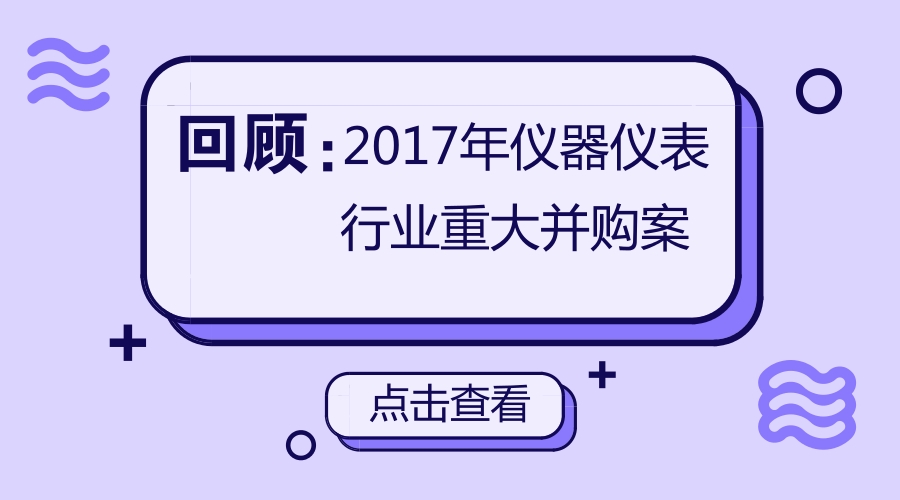 　　 对于许多公司而言，并购整合是资本扩张的重要手段，许多知名大企业的发展史就是一部并购整合发展史，在仪器仪表行业自然也不例外。今天，小编带你回顾，2017年仪器仪表行业发生了哪些影响重大的企业并购事件