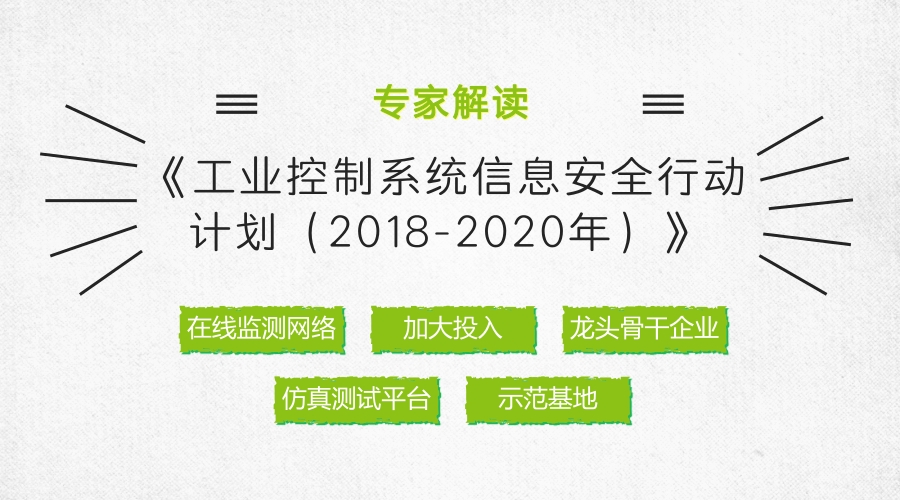 　　工业控制系统信息安全(以下简称工控安全)是实施制造强国和网络强国战略的重要前提，关系到国家安全、经济发展和社会稳定。为贯彻落实党的十九大精神，日前，工业和信息化部正式印发了《工业控制系统信息安全行动计划(2018-2020)》(以下简称《行动计划》)，旨在深入落实国家安全战略，加快工控安全保障体系建设，促进工业信息安全产业发展