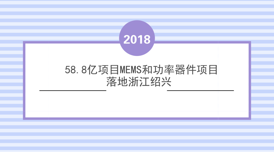 　　2018年3月1日，中芯集成电路制造(浙江绍兴)有限公司项目合资合同签约仪式在浙江省绍兴市区举行。此次签约的项目主要是面向MEMS和功率器件集成电路领域，首期投资额为58.8亿元