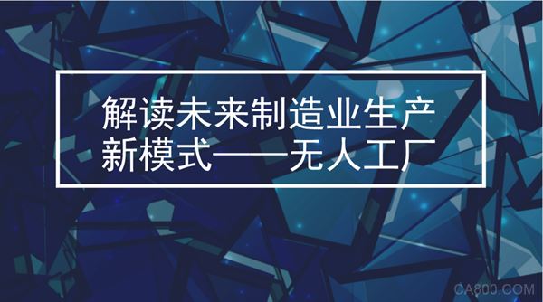 
	如果你关注制造业相关新闻，就会发现有一个词在频繁出现，它就是“无人工厂”。在我国，越来越多的企业开始尝试建设无人工厂
