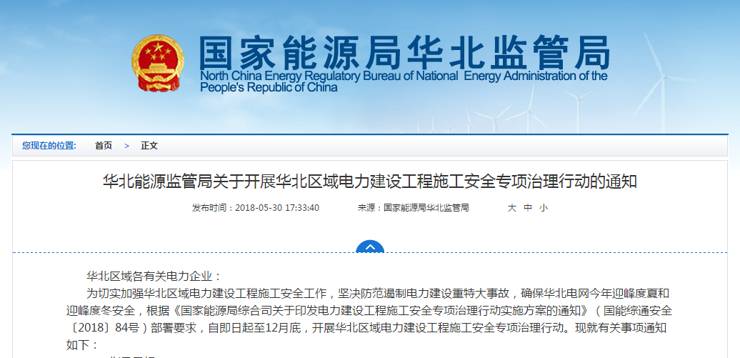                         华北区域各有关电力企业： 为切实加强华北区域电力建设工程施工安全工作，坚决防范遏制电力建设重特大事故，确保华北电网今年迎峰度夏和迎峰度冬安全，根据《国家能源局综合司关于印发电力建设工程施工安全专项治理行动实施方案的通知》（国能综通安全〔2018〕84号）部署要求，自即日起至12月底，开展华北区域电力建设工程施工安全专项治理行动。现就有关事项通知如下：一、指导思想深入学习贯彻习近平新时代中国特色社会主义思想和党的十九大精神，牢固树立安全发展