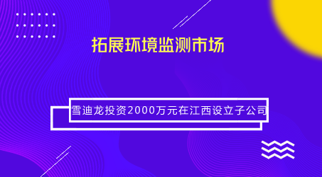 　　【中国仪表网 仪表企业】近日，雪迪龙发布公告称，根据市场需求及业务发展规划，公司拟使用自有资金2000万元在江西投资设立全资子公司“江西雪迪龙科技有限公司”(以下简称江西雪迪龙)。  　　近年来，受益于政策部署，我国环境监测领域长期处于快速发展时期