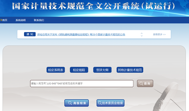 　　【中国仪表网 仪表产业】为便民利企，满足社会各界便捷查阅国家计量技术规范文本的迫切需求，国家计量技术规范全文公开系统已上线试运行。 　　国家计量技术规范全文公开系统对现行有效的国家计量检定系统表、国家计量检定规程、国家计量器具型式评价大纲全文全部上线，用户可免费查阅和下载，还可进行分类检索和模糊查询；对国家计量校准规范等其他计量技术规范也将陆续全部上线，用户可免费在线查阅