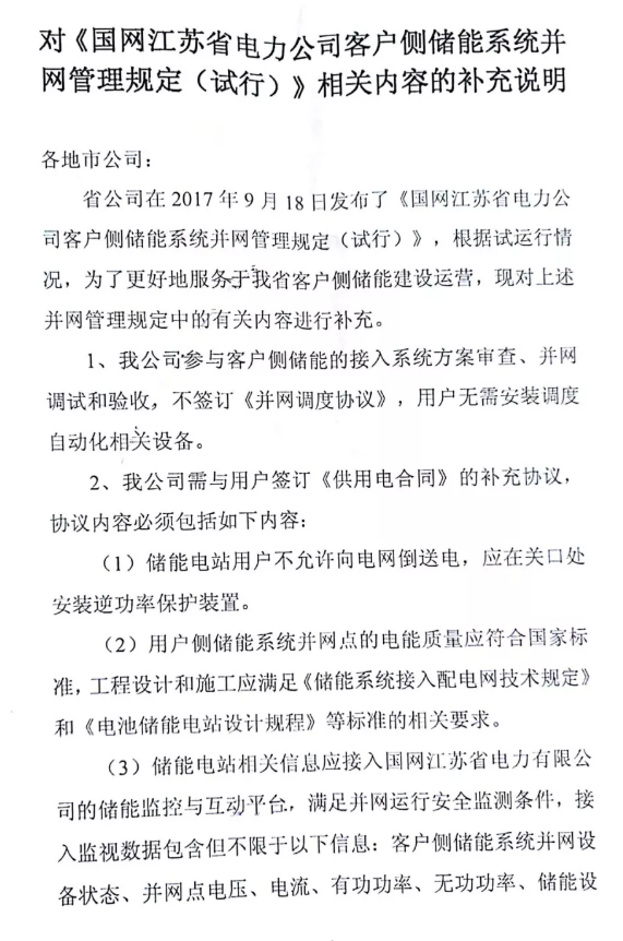 
	中國儲能網(wǎng)訊：近日，國網(wǎng)江蘇電力有限公司發(fā)布對《客戶側(cè)儲能系統(tǒng)并網(wǎng)管理規(guī)定（試行）》相關(guān)內(nèi)容的補(bǔ)充說明，說明指出用戶儲能電站無需簽訂《并網(wǎng)調(diào)度協(xié)議》、無需安裝調(diào)度自動化相關(guān)設(shè)備、改簽訂《供用電合同》補(bǔ)充協(xié)議，并對《客戶側(cè)儲能系統(tǒng)并網(wǎng)管理規(guī)定（試行）》條款內(nèi)容相應(yīng)做了調(diào)整。



	?


	《客戶側(cè)儲能系統(tǒng)并網(wǎng)管理規(guī)定（試行）》原文鏈接：


	國網(wǎng)江蘇電力發(fā)布《客戶側(cè)儲能系統(tǒng)并網(wǎng)管理規(guī)定（試行）》


	?


	《供用電合同》的補(bǔ)充協(xié)議內(nèi)容包含：明確禁止儲能電站用戶向電網(wǎng)倒送電；用戶側(cè)儲能系統(tǒng)工程