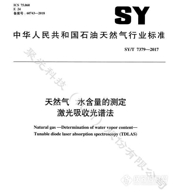 　　【中國(guó)儀表網(wǎng) 儀表企業(yè)】2017年國(guó)家能源局發(fā)布《中華人民共和國(guó)石油天然氣行業(yè)標(biāo)準(zhǔn)：天然氣 水含量的測(cè)定 激光吸收光譜法(SY/T 7379-2017)》(以下簡(jiǎn)稱“標(biāo)準(zhǔn)”)，由全國(guó)天然氣標(biāo)準(zhǔn)化技術(shù)委員會(huì)提出，聚光科技杭州(股份)有限公司(以下簡(jiǎn)稱“聚光科技”)等多家單位共同參與起草，于2018年起正式實(shí)施。      石油天然氣行業(yè)標(biāo)準(zhǔn) 　　標(biāo)準(zhǔn)規(guī)定了使用激光吸收光譜(縮寫(xiě)為T(mén)DLAS)分析儀，現(xiàn)場(chǎng)測(cè)量