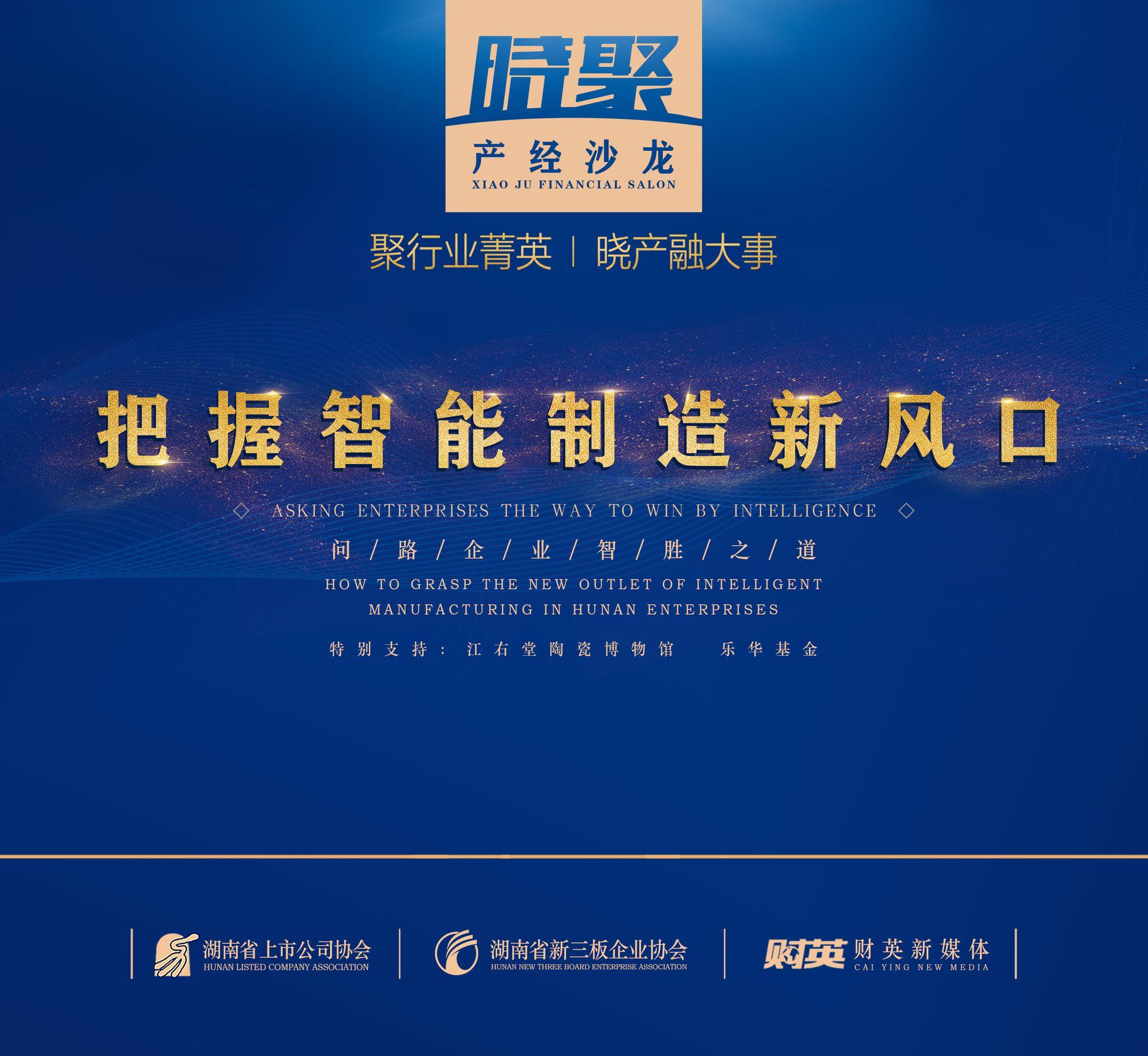 原標(biāo)題：長(zhǎng)沙智能制造喜迎利好 “曉聚”產(chǎn)經(jīng)沙龍論道智能工廠風(fēng)口              （文/財(cái)經(jīng)主筆 邱曉）聚行業(yè)菁英，曉產(chǎn)融大事。2018年9月14日，由湖南省上市公司協(xié)會(huì)、湖南省新三板企業(yè)協(xié)會(huì)聯(lián)合主辦，財(cái)英新媒體策劃，樂(lè)華基金支持的2018“曉聚”產(chǎn)經(jīng)沙龍?jiān)诮姨锰沾伤囆g(shù)館舉辦